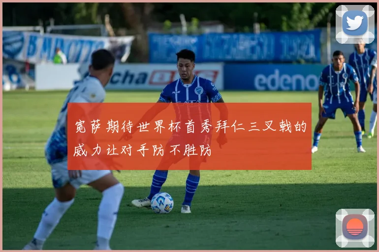 宽萨期待世界杯首秀拜仁三叉戟的威力让对手防不胜防
