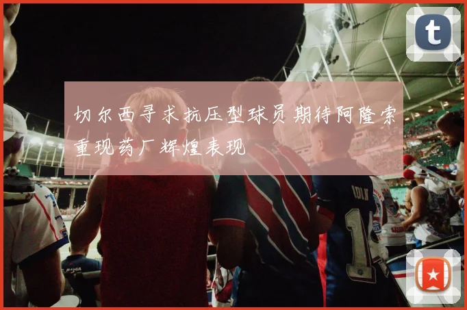切尔西寻求抗压型球员期待阿隆索重现药厂辉煌表现
