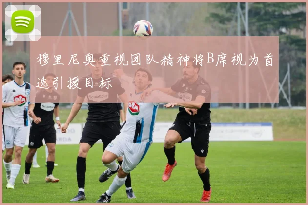 穆里尼奥重视团队精神将B席视为首选引援目标