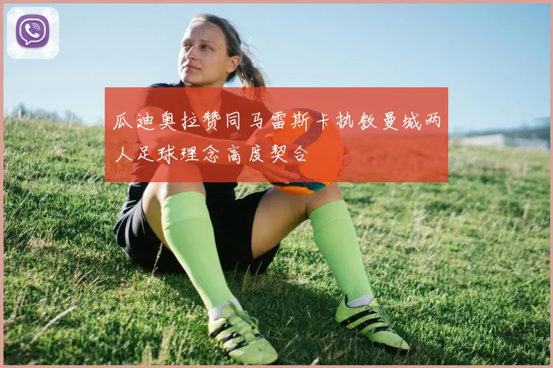 瓜迪奥拉赞同马雷斯卡执教曼城两人足球理念高度契合