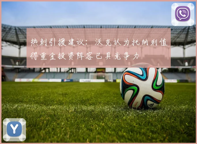热刺引援建议：沃克认为托纳利值得重金投资阵容已具竞争力