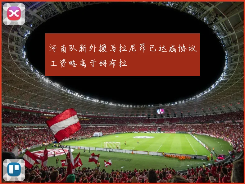 河南队新外援马拉尼昂已达成协议工资略高于姆布拉