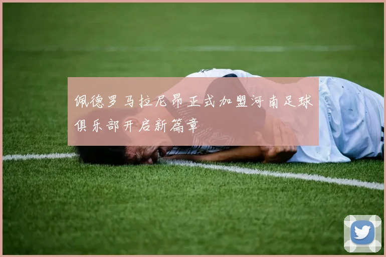 佩德罗马拉尼昂正式加盟河南足球俱乐部开启新篇章