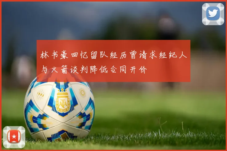 林书豪回忆留队经历曾请求经纪人与火箭谈判降低合同开价