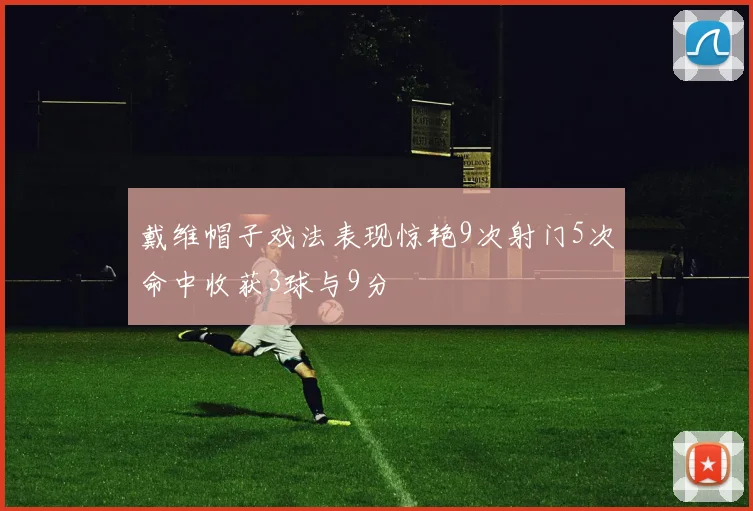 戴维帽子戏法表现惊艳9次射门5次命中收获3球与9分