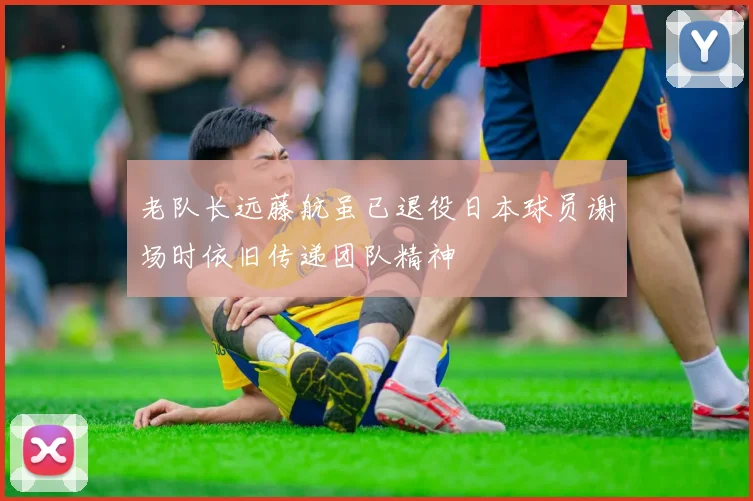 老队长远藤航虽已退役日本球员谢场时依旧传递团队精神