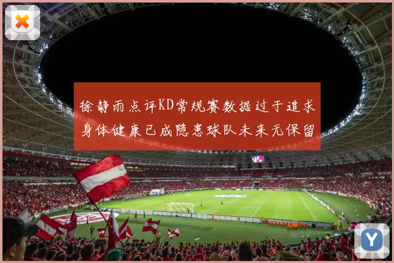 徐静雨点评KD常规赛数据过于追求身体健康已成隐患球队未来无保留意义
